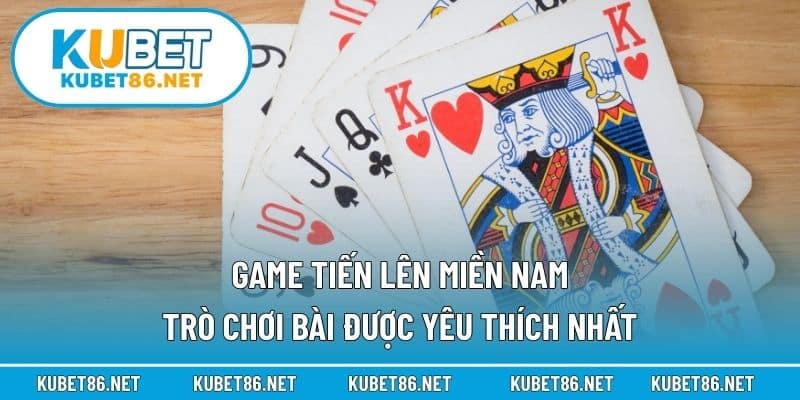 Game Tiến Lên Miền Nam – Trò Chơi Bài Được Yêu Thích Nhất