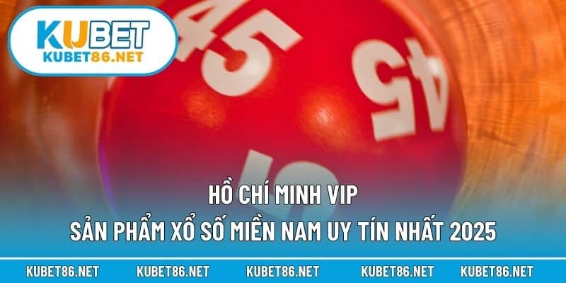 Hồ Chí Minh VIP – Sản Phẩm Xổ Số Miền Nam Uy Tín Nhất 2025